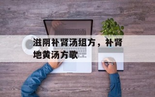 滋阴补肾汤组方，补肾地黄汤方歌