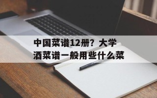 中国菜谱12册？大学酒菜谱一般用些什么菜