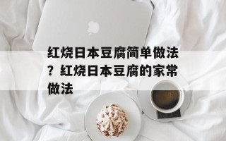 红烧日本豆腐简单做法？红烧日本豆腐的家常做法