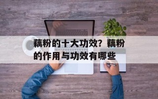 藕粉的十大功效？藕粉的作用与功效有哪些
