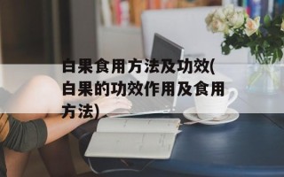 白果食用方法及功效(白果的功效作用及食用方法)