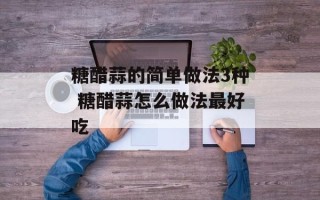 糖醋蒜的简单做法3种 糖醋蒜怎么做法最好吃