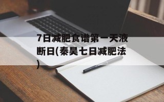 7日减肥食谱第一天液断日(秦昊七日减肥法)