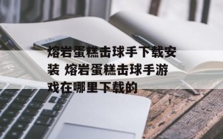 熔岩蛋糕击球手下载安装 熔岩蛋糕击球手游戏在哪里下载的