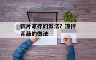 藕片凉拌的做法？凉拌莲藕的做法