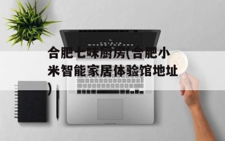 合肥七味厨房(合肥小米智能家居体验馆地址)