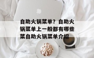 自助火锅菜单？自助火锅菜单上一般都有哪些菜自助火锅菜单介绍