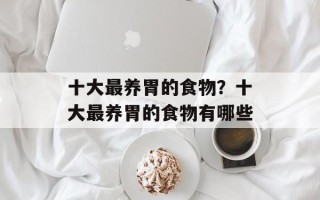 十大最养胃的食物？十大最养胃的食物有哪些