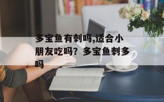 多宝鱼有刺吗,适合小朋友吃吗？多宝鱼刺多吗