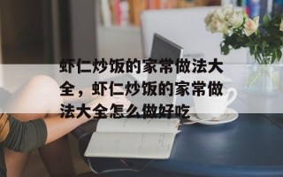 虾仁炒饭的家常做法大全，虾仁炒饭的家常做法大全怎么做好吃