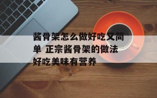 酱骨架怎么做好吃又简单 正宗酱骨架的做法好吃美味有营养