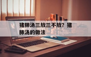 猪肺汤三放三不放？猪肺汤的做法