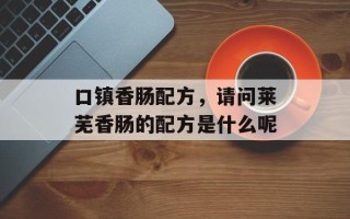 口镇香肠配方，请问莱芜香肠的配方是什么呢