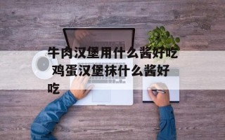 牛肉汉堡用什么酱好吃 鸡蛋汉堡抹什么酱好吃