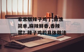 家常版辣子鸡丁,做法简单,麻辣鲜香,香辣菜？辣子鸡的具体做法