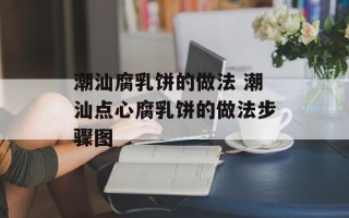 潮汕腐乳饼的做法 潮汕点心腐乳饼的做法步骤图