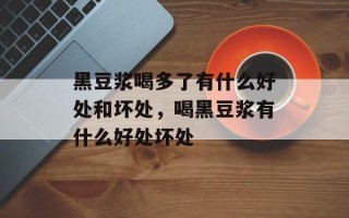 黑豆浆喝多了有什么好处和坏处，喝黑豆浆有什么好处坏处
