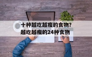 十种越吃越瘦的食物？越吃越瘦的24种食物