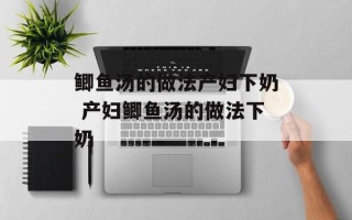 鲫鱼汤的做法产妇下奶 产妇鲫鱼汤的做法下奶