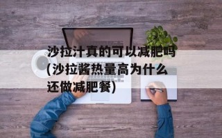 沙拉汁真的可以减肥吗(沙拉酱热量高为什么还做减肥餐)