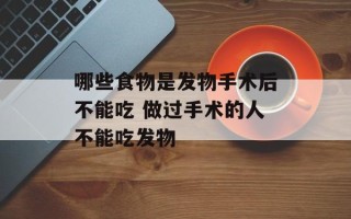哪些食物是发物手术后不能吃 做过手术的人不能吃发物