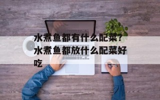 水煮鱼都有什么配菜？水煮鱼都放什么配菜好吃