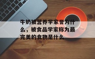 牛奶被营养学家誉为什么，被食品学家称为最完美的食物是什么
