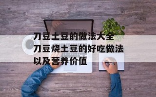 刀豆土豆的做法大全 刀豆烧土豆的好吃做法以及营养价值