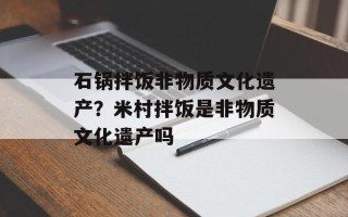 石锅拌饭非物质文化遗产？米村拌饭是非物质文化遗产吗