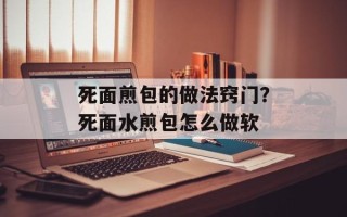 死面煎包的做法窍门？死面水煎包怎么做软