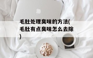 毛肚处理臭味的方法(毛肚有点臭味怎么去除)