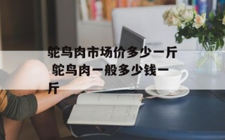 鸵鸟肉市场价多少一斤 鸵鸟肉一般多少钱一斤