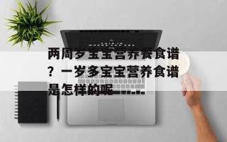 两周岁宝宝营养餐食谱？一岁多宝宝营养食谱是怎样的呢