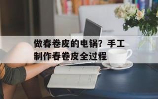 做春卷皮的电锅？手工制作春卷皮全过程