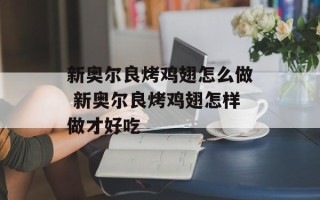 新奥尔良烤鸡翅怎么做 新奥尔良烤鸡翅怎样做才好吃