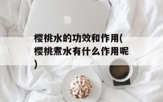 樱桃水的功效和作用(樱桃煮水有什么作用呢)
