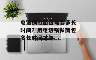 电饭锅做面包需要多长时间？用电饭锅做面包多长时间才熟