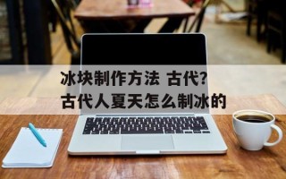 冰块制作方法 古代？古代人夏天怎么制冰的