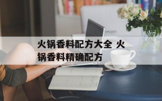 火锅香料配方大全 火锅香料精确配方