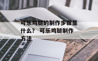 可乐鸡腿的制作步骤是什么？ 可乐鸡腿制作方法