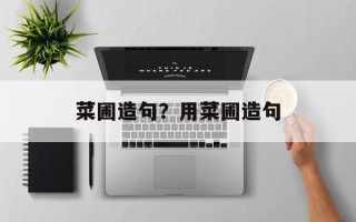 菜圃造句？用菜圃造句