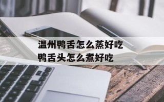 温州鸭舌怎么蒸好吃 鸭舌头怎么煮好吃