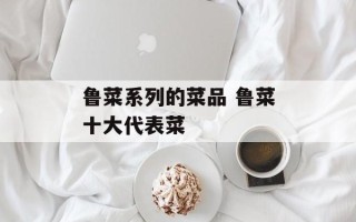 鲁菜系列的菜品 鲁菜十大代表菜