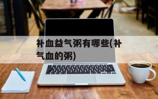 补血益气粥有哪些(补气血的粥)