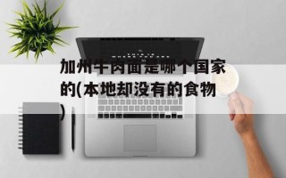 加州牛肉面是哪个国家的(本地却没有的食物)