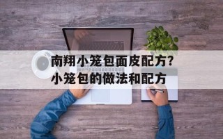 南翔小笼包面皮配方？小笼包的做法和配方