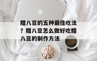 腊八豆的五种最佳吃法？腊八豆怎么做好吃腊八豆的制作方法