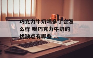 巧克力牛奶喝多了会怎么样 喝巧克力牛奶的优缺点有哪些