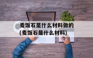 麦饭石是什么材料做的(麦饭石是什么材料)