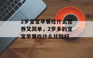 2岁宝宝早餐吃什么营养又简单，2岁多的宝宝早餐吃什么比较好